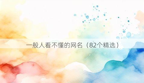 一般人看不懂的网名（82个精选）