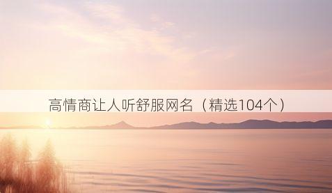高情商让人听舒服网名(精选104个)