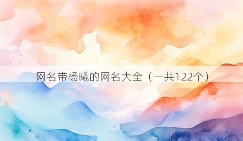 网名带杨曦的网名大全（一共122个）