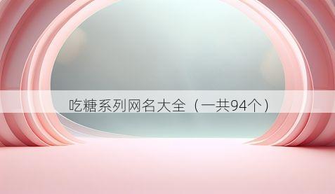 吃糖系列网名大全(一共94个)