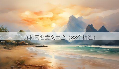 麻将网名意义大全(88个精选)