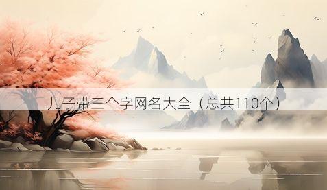 儿子带三个字网名大全(总共110个)