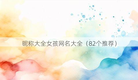 昵称大全女孩网名大全(82个推荐)