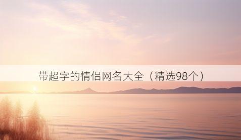 带超字的情侣网名大全（精选98个）