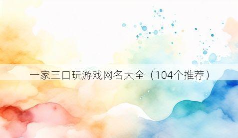 一家三口玩游戏网名大全(104个推荐)
