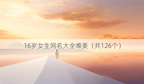 16岁女生网名大全唯美(共126个)