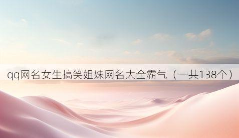 qq网名女生搞笑姐妹网名大全霸气（一共138个）
