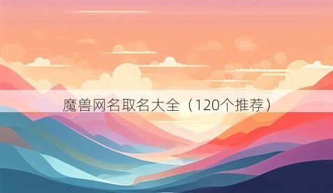 魔兽网名取名大全（120个推荐）