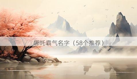哪吒霸气名字(58个推荐)