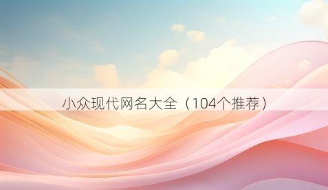 小众现代网名大全（104个推荐）