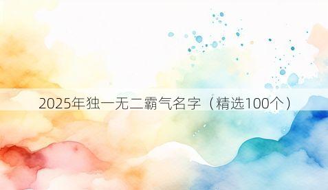 2025年独一无二霸气名字(精选100个)