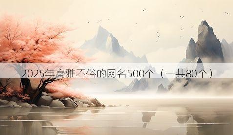 2025年高雅不俗的网名500个（一共80个）