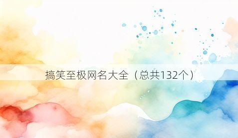搞笑至极网名大全(总共132个)
