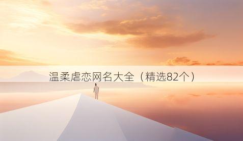温柔虐恋网名大全(精选82个)