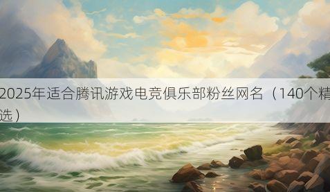 2025年适合腾讯游戏电竞俱乐部粉丝网名(140个精选)