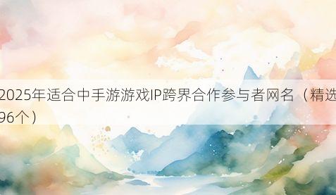 2025年适合中手游游戏IP跨界合作参与者网名（精选96个）