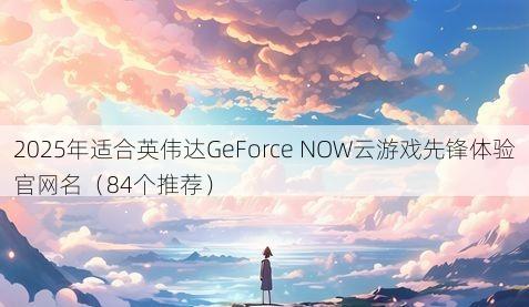 2025年适合英伟达GeForce NOW云游戏先锋体验官网名(84个推荐)