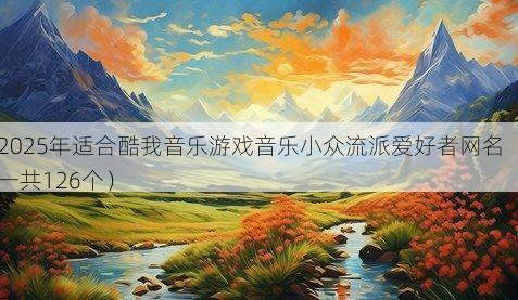 2025年适合酷我音乐游戏音乐小众流派爱好者网名（一共126个）