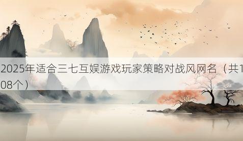 2025年适合三七互娱游戏玩家策略对战风网名(共108个)