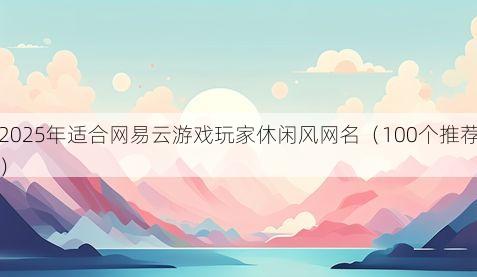 2025年适合网易云游戏玩家休闲风网名(100个推荐)