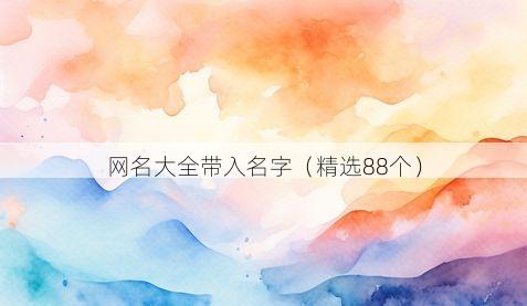 网名大全带入名字（精选88个）