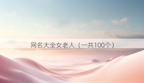 网名大全女老人(一共100个)
