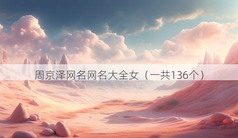 周京泽网名网名大全女(一共136个)