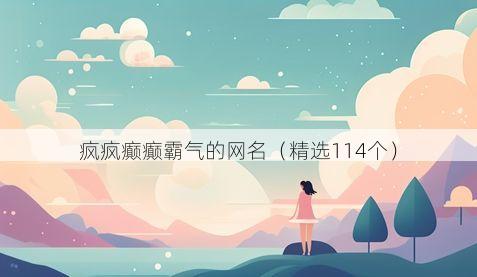 疯疯癫癫霸气的网名(精选114个)
