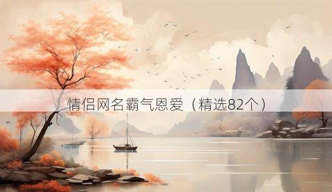 情侣网名霸气恩爱(精选82个)