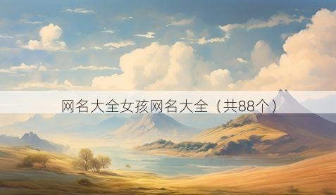网名大全女孩网名大全(共88个)