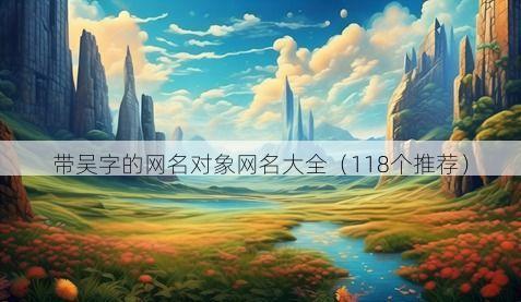 带吴字的网名对象网名大全(118个推荐)
