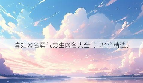 寡妇网名霸气男生网名大全(124个精选)