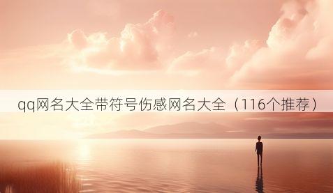 qq网名大全带符号伤感网名大全(116个推荐)
