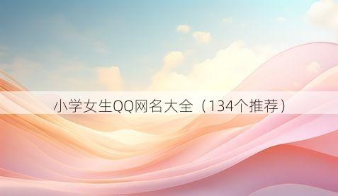 小学女生QQ网名大全(134个推荐)
