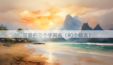可爱的三个字网名(80个精选)