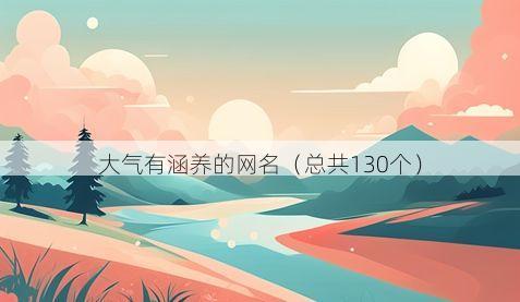 大气有涵养的网名(总共130个)