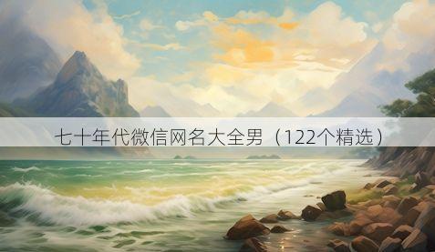 七十年代微信网名大全男（122个精选）