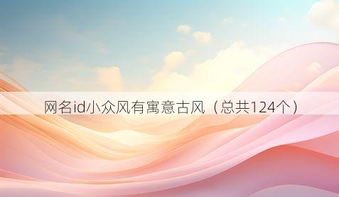 网名id小众风有寓意古风（总共124个）
