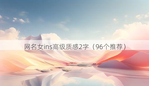 网名女ins高级质感2字(96个推荐)