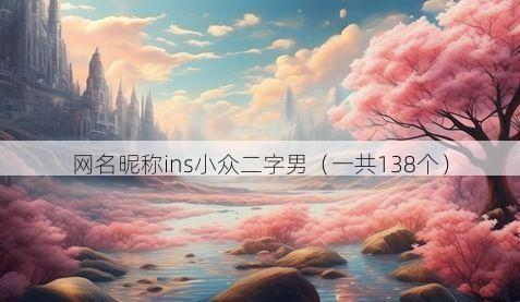 网名昵称ins小众二字男（一共138个）