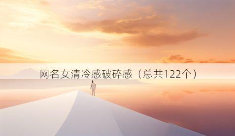 网名女清冷感破碎感(总共122个)