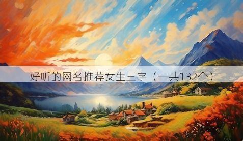 好听的网名推荐女生三字（一共132个）