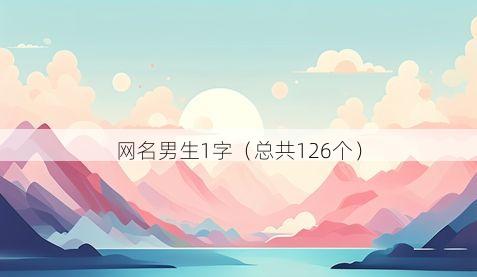网名男生1字（总共126个）