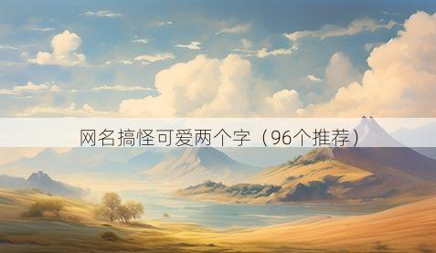 网名搞怪可爱两个字（96个推荐）