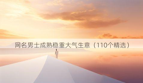 网名男士成熟稳重大气生意(110个精选)