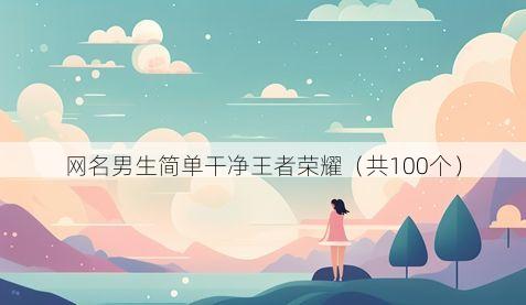 网名男生简单干净王者荣耀（共100个）