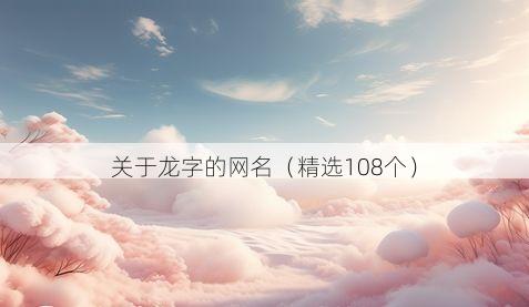 关于龙字的网名（精选108个）