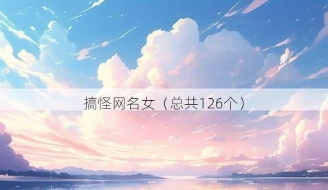 搞怪网名女（总共126个）