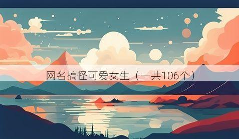 网名搞怪可爱女生(一共106个)