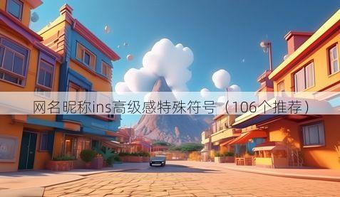 网名昵称ins高级感特殊符号（106个推荐）